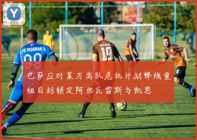 巴萨应对莱万离队危机计划锋线重组目标锁定阿尔瓦雷斯与凯恩