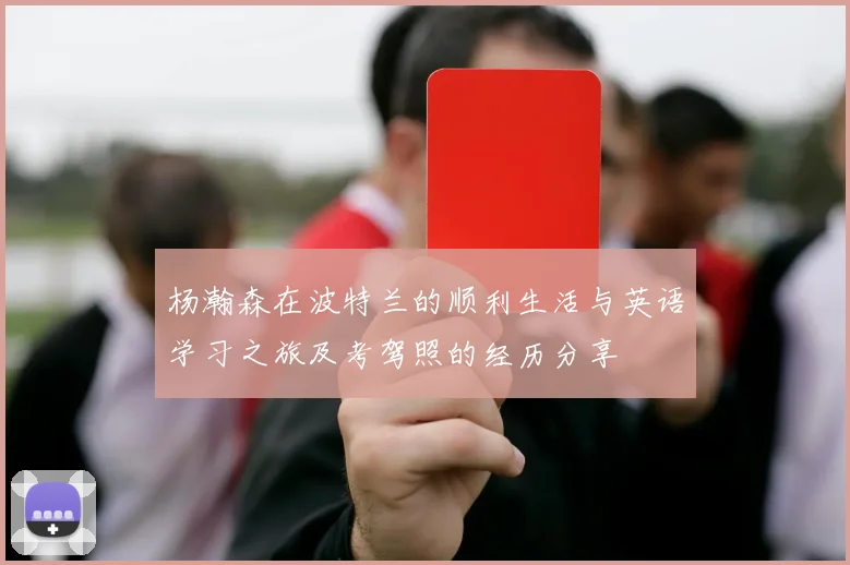 杨瀚森在波特兰的顺利生活与英语学习之旅及考驾照的经历分享