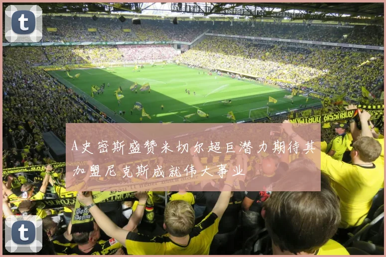 A史密斯盛赞米切尔超巨潜力期待其加盟尼克斯成就伟大事业