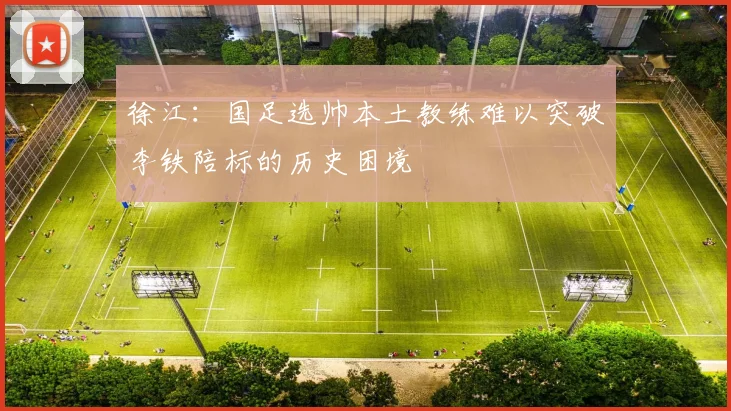 徐江：国足选帅本土教练难以突破李铁陪标的历史困境