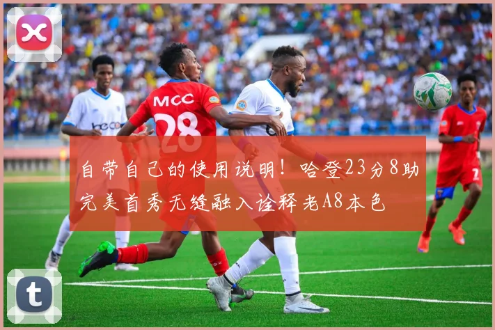 自带自己的使用说明！哈登23分8助完美首秀无缝融入诠释老A8本色