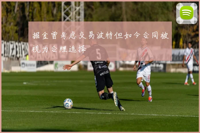 掘金曾考虑交易波特但如今合同被视为合理选择