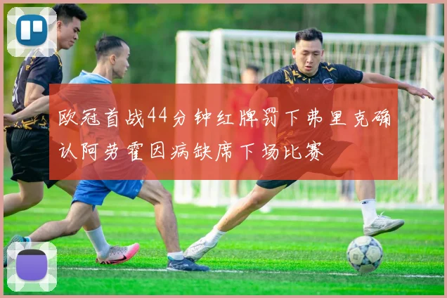 欧冠首战44分钟红牌罚下弗里克确认阿劳霍因病缺席下场比赛
