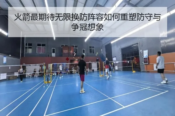 火箭最期待无限换防阵容如何重塑防守与争冠想象